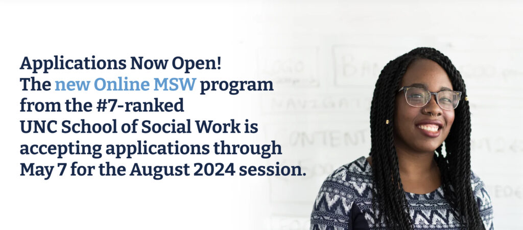 Applications Now Open! The new Online MSW program from the #7-ranked UNC School of Social Work is accepting applications through May 7 for the August 2024 session.