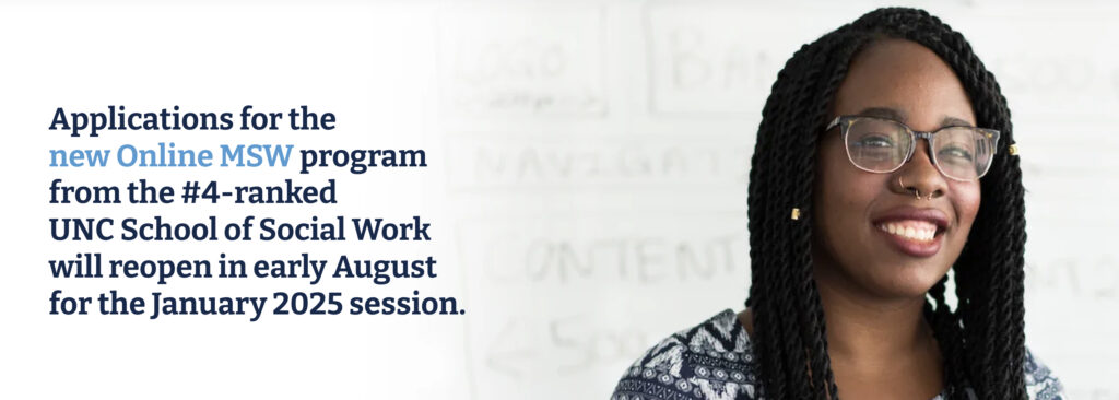 Applications for the new Online MSW program from the #4-ranked UNC School of Social Work will reopen in early August for the January 2025 session.